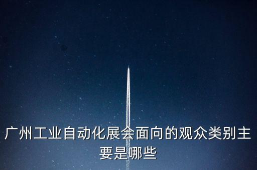 廣州工業(yè)自動(dòng)化展會(huì)面向的觀眾類別主要是哪些