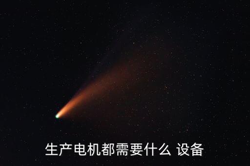 生產(chǎn)電機(jī)都需要什么 設(shè)備