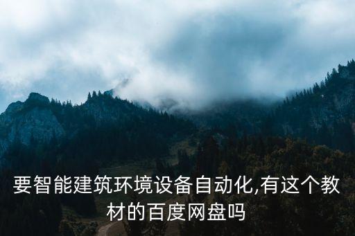 要智能建筑環(huán)境設備自動化,有這個教材的百度網(wǎng)盤嗎