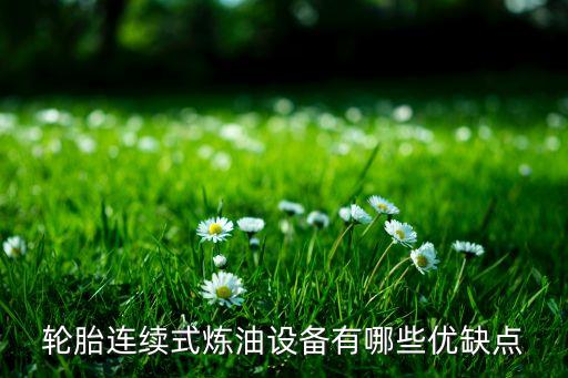 輪胎連續(xù)式煉油設備有哪些優(yōu)缺點