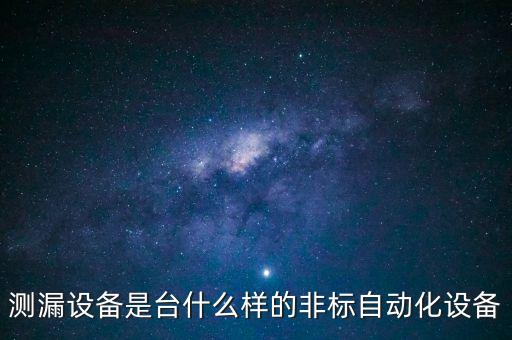 測(cè)漏設(shè)備是臺(tái)什么樣的非標(biāo)自動(dòng)化設(shè)備