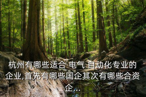 杭州有哪些適合 電氣 自動(dòng)化專(zhuān)業(yè)的企業(yè),首先有哪些國(guó)企其次有哪些合資企...