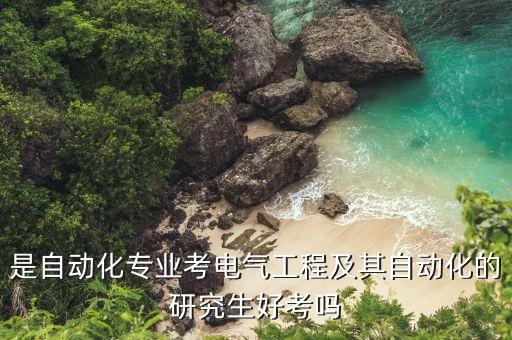 是自動化專業(yè)考電氣工程及其自動化的研究生好考嗎