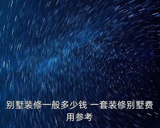 別墅裝修一般多少錢 一套裝修別墅費用參考