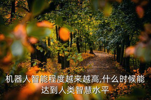 機(jī)器人智能程度越來(lái)越高,什么時(shí)候能達(dá)到人類智慧水平