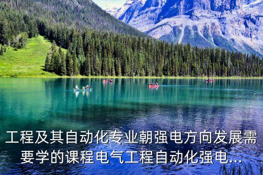 工程及其自動化專業(yè)朝強電方向發(fā)展需要學(xué)的課程電氣工程自動化強電...