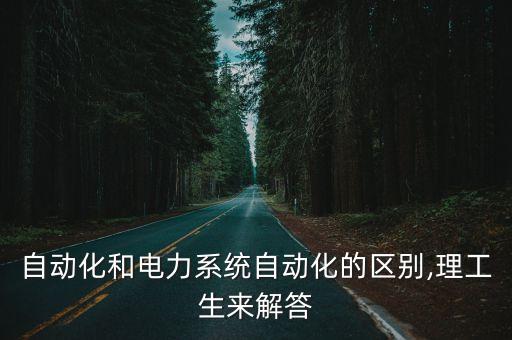 電力系統(tǒng)算電氣自動(dòng)化嗎,發(fā)電廠和電力系統(tǒng)及電氣自動(dòng)化