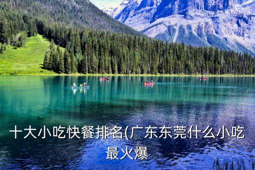 十大小吃快餐排名(廣東東莞什么小吃最火爆