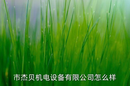 市杰貝機電設(shè)備有限公司怎么樣