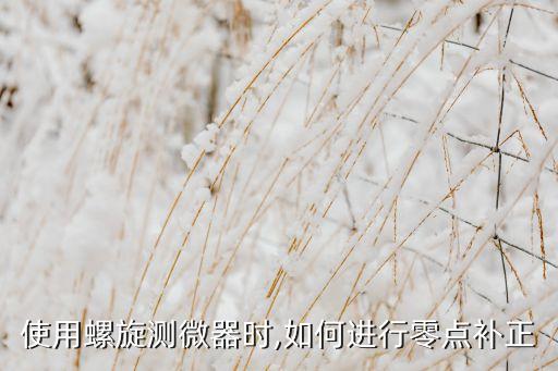 使用螺旋測(cè)微器時(shí),如何進(jìn)行零點(diǎn)補(bǔ)正