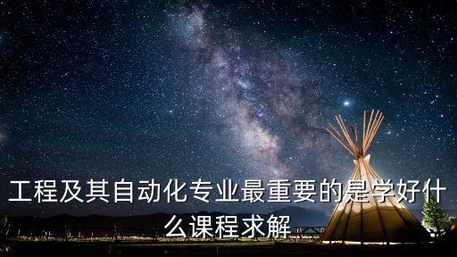 工程及其自動化專業(yè)最重要的是學(xué)好什么課程求解