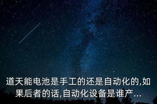 道天能電池是手工的還是自動化的,如果后者的話,自動化設備是誰產(chǎn)...