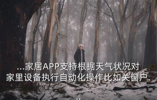 ...家居APP支持根據(jù)天氣狀況對(duì)家里設(shè)備執(zhí)行自動(dòng)化操作比如關(guān)窗戶...