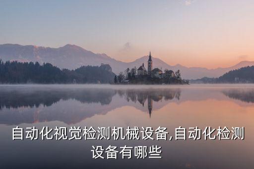 鋰電自動(dòng)化視覺檢測機(jī)械設(shè)備,自動(dòng)化檢測設(shè)備有哪些?