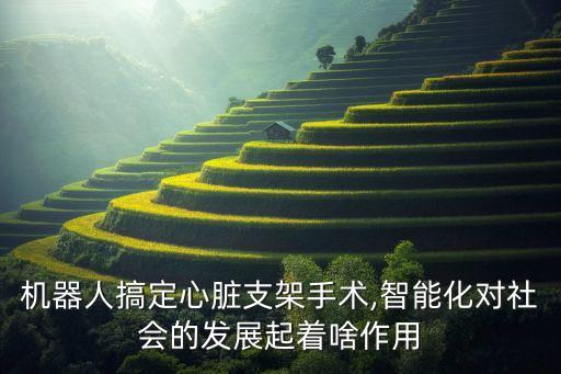 機(jī)器人搞定心臟支架手術(shù),智能化對社會的發(fā)展起著啥作用