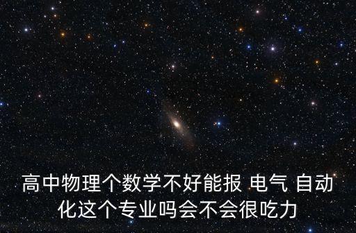 高中物理個數(shù)學(xué)不好能報 電氣 自動化這個專業(yè)嗎會不會很吃力