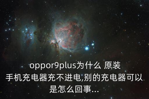  oppor9plus為什么 原裝手機(jī)充電器充不進(jìn)電,別的充電器可以是怎么回事...