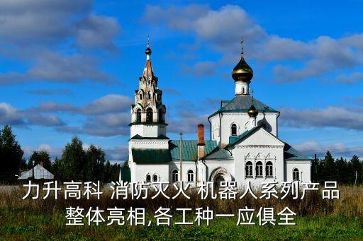 力升高科 消防滅火 機器人系列產(chǎn)品整體亮相,各工種一應俱全
