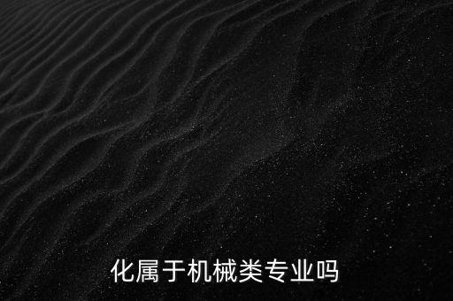 化屬于機械類專業(yè)嗎