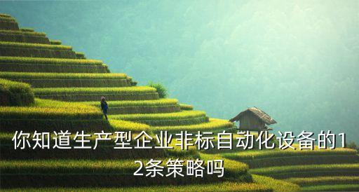 你知道生產(chǎn)型企業(yè)非標(biāo)自動化設(shè)備的12條策略嗎