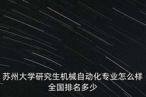 蘇州大學(xué)研究生機械自動化專業(yè)怎么樣全國排名多少