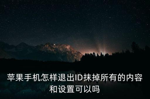 蘋果手機(jī)怎樣退出ID抹掉所有的內(nèi)容和設(shè)置可以嗎