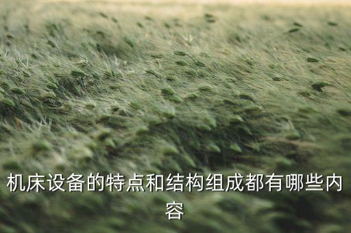 機床設備的特點和結(jié)構組成都有哪些內(nèi)容