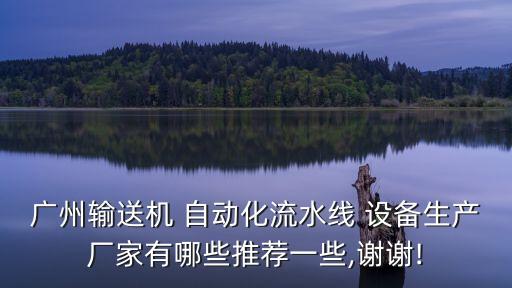 廣州輸送機 自動化流水線 設(shè)備生產(chǎn)廠家有哪些推薦一些,謝謝!
