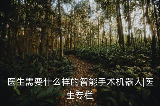 醫(yī)生需要什么樣的智能手術(shù)機(jī)器人|醫(yī)生專欄