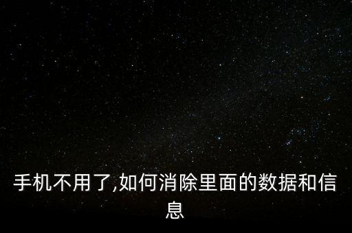 手機(jī)不用了,如何消除里面的數(shù)據(jù)和信息