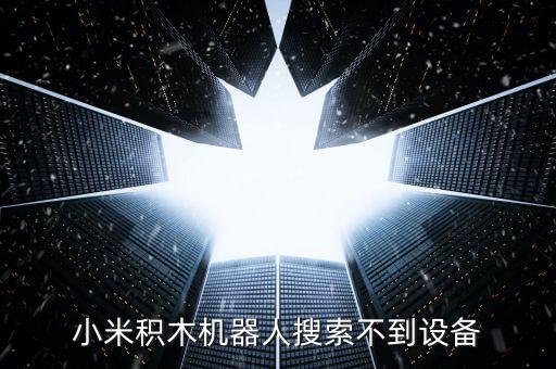 小米積木機(jī)器人搜索不到設(shè)備