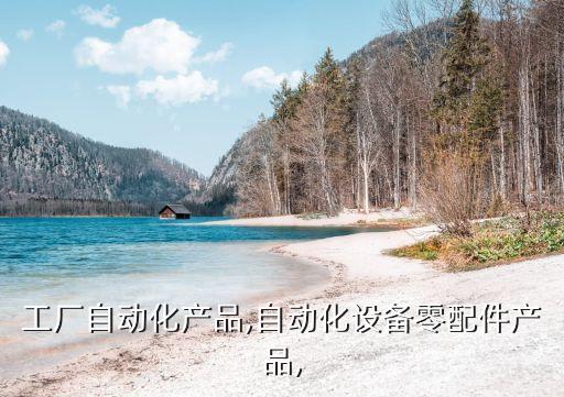 工廠自動(dòng)化產(chǎn)品,自動(dòng)化設(shè)備零配件產(chǎn)品,