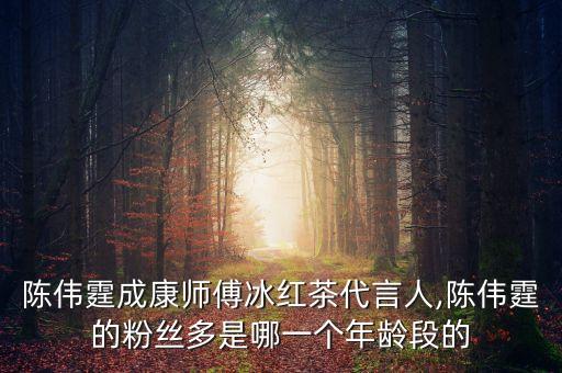 陳偉霆成康師傅冰紅茶代言人,陳偉霆的粉絲多是哪一個(gè)年齡段的