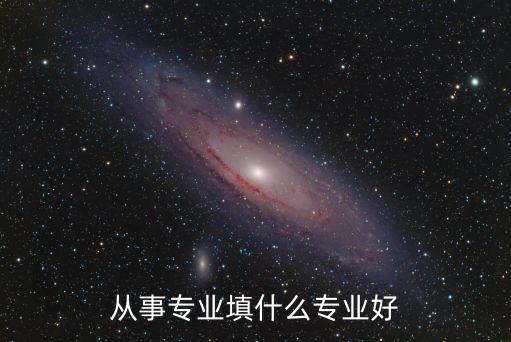 從事專業(yè)填什么專業(yè)好