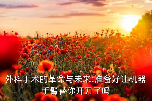 外科手術(shù)的革命與未來:準(zhǔn)備好讓機(jī)器手臂替你開刀了嗎