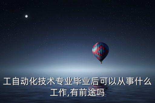 工自動(dòng)化技術(shù)專業(yè)畢業(yè)后可以從事什么工作,有前途嗎