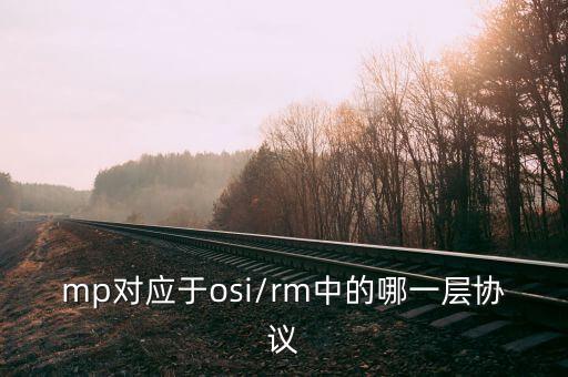 mp對(duì)應(yīng)于osi/rm中的哪一層協(xié)議