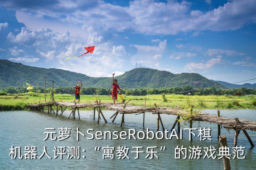 元蘿卜SenseRobotAI下棋機器人評測:“寓教于樂”的游戲典范