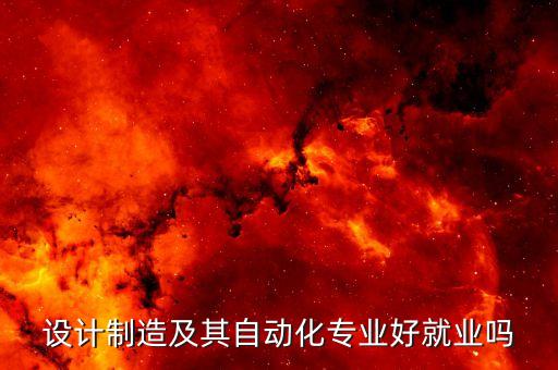 設(shè)計(jì)制造及其自動(dòng)化專業(yè)好就業(yè)嗎