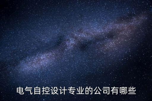 電氣自控設(shè)計(jì)專(zhuān)業(yè)的公司有哪些
