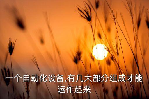 一個自動化設(shè)備,有幾大部分組成才能運作起來