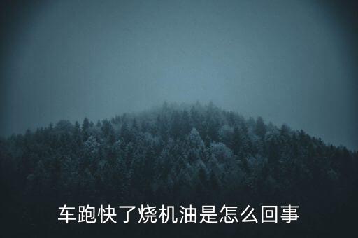 車跑快了燒機油是怎么回事