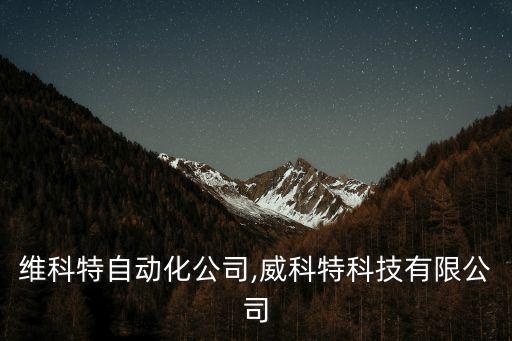 貴州維科特自動(dòng)化公司,威科特科技有限公司