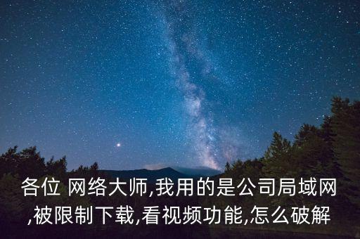 各位 網(wǎng)絡(luò)大師,我用的是公司局域網(wǎng),被限制下載,看視頻功能,怎么破解