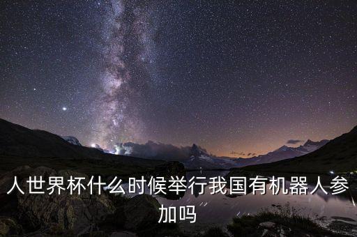 人世界杯什么時候舉行我國有機器人參加嗎