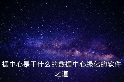 據(jù)中心是干什么的數(shù)據(jù)中心綠化的軟件之道