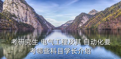  考研究生 電氣工程及其 自動化要考哪些科目學(xué)長介紹