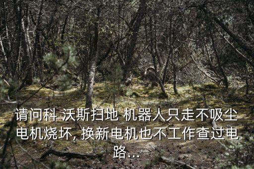 請(qǐng)問(wèn)科 沃斯掃地 機(jī)器人只走不吸塵電機(jī)燒壞, 換新電機(jī)也不工作查過(guò)電路...