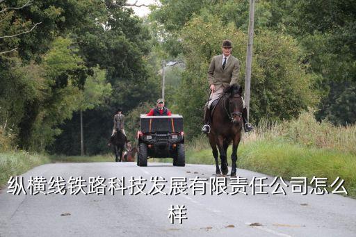 縱橫線鐵路科技發(fā)展有限責任公司怎么樣