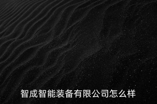 智成智能裝備有限公司怎么樣
